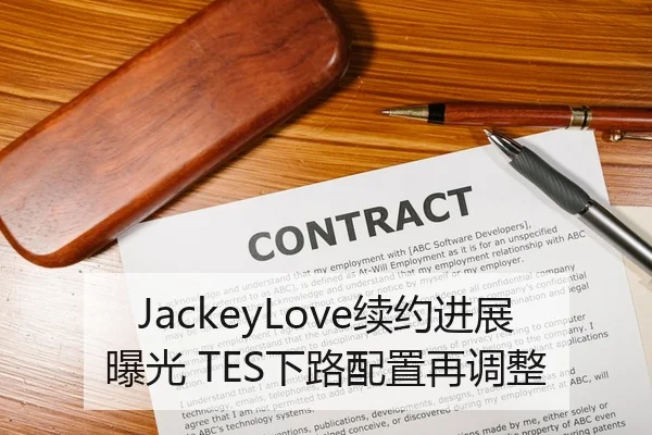 JackeyLove续约进展曝光 TES下路配置再调整（XINGKONG SPORTS）